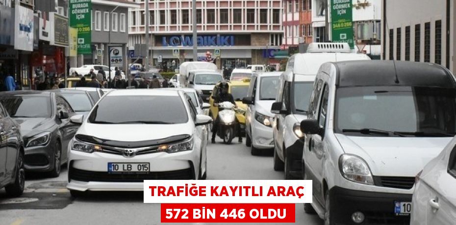 Trafiğe kayıtlı araç 572 bin 446 oldu