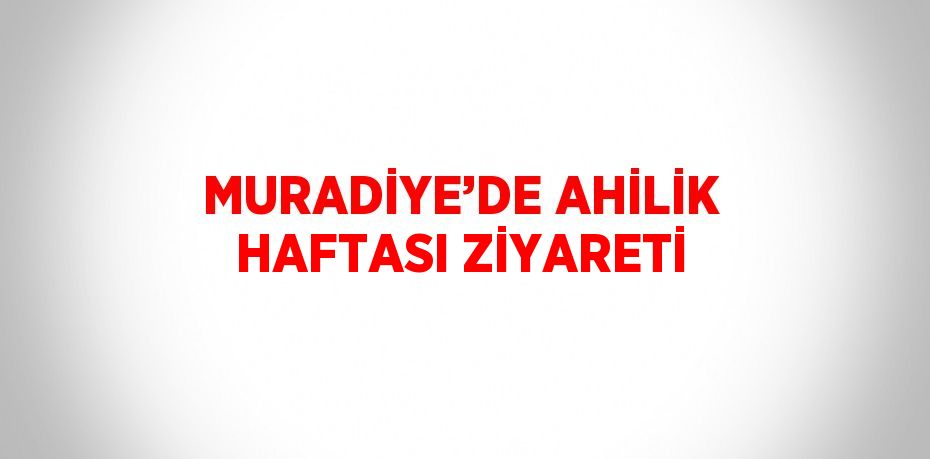 MURADİYE’DE AHİLİK HAFTASI ZİYARETİ