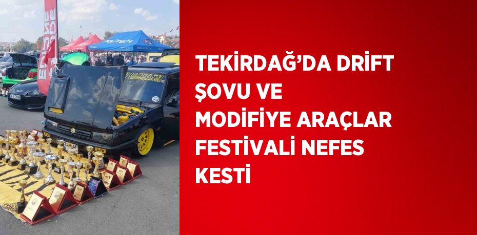 TEKİRDAĞ’DA DRİFT ŞOVU VE MODİFİYE ARAÇLAR FESTİVALİ NEFES KESTİ