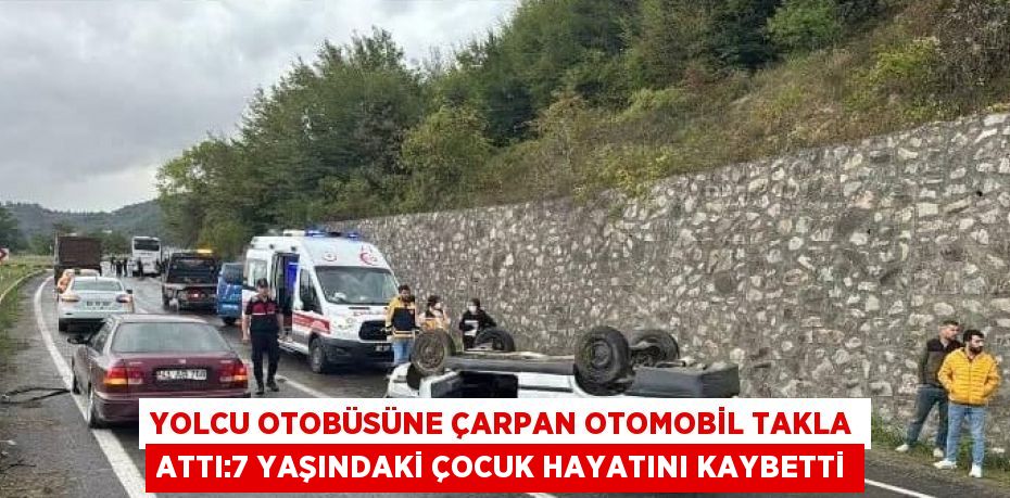 YOLCU OTOBÜSÜNE ÇARPAN OTOMOBİL TAKLA ATTI:7 YAŞINDAKİ ÇOCUK HAYATINI KAYBETTİ