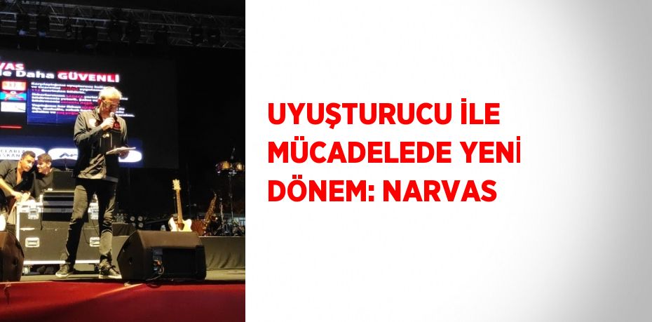 UYUŞTURUCU İLE MÜCADELEDE YENİ DÖNEM: NARVAS