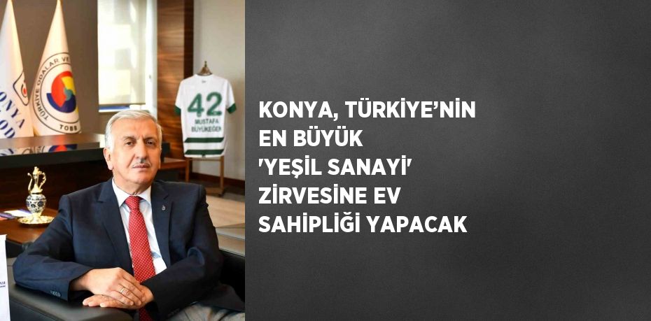 KONYA, TÜRKİYE’NİN EN BÜYÜK 'YEŞİL SANAYİ' ZİRVESİNE EV SAHİPLİĞİ YAPACAK