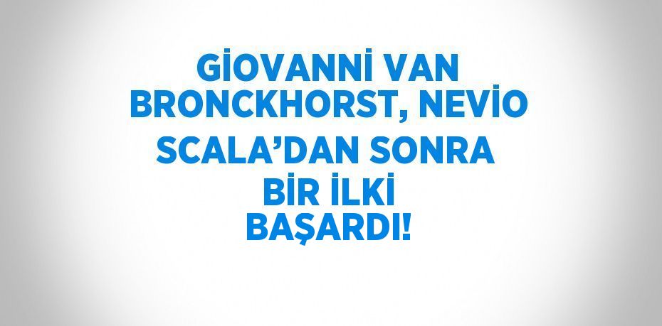 GİOVANNİ VAN BRONCKHORST, NEVİO SCALA’DAN SONRA BİR İLKİ BAŞARDI!