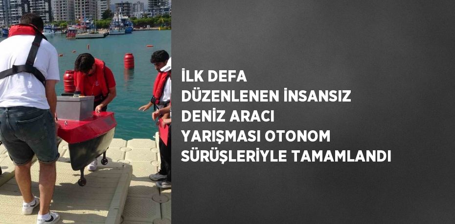 İLK DEFA DÜZENLENEN İNSANSIZ DENİZ ARACI YARIŞMASI OTONOM SÜRÜŞLERİYLE TAMAMLANDI