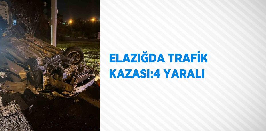 ELAZIĞDA TRAFİK KAZASI:4 YARALI