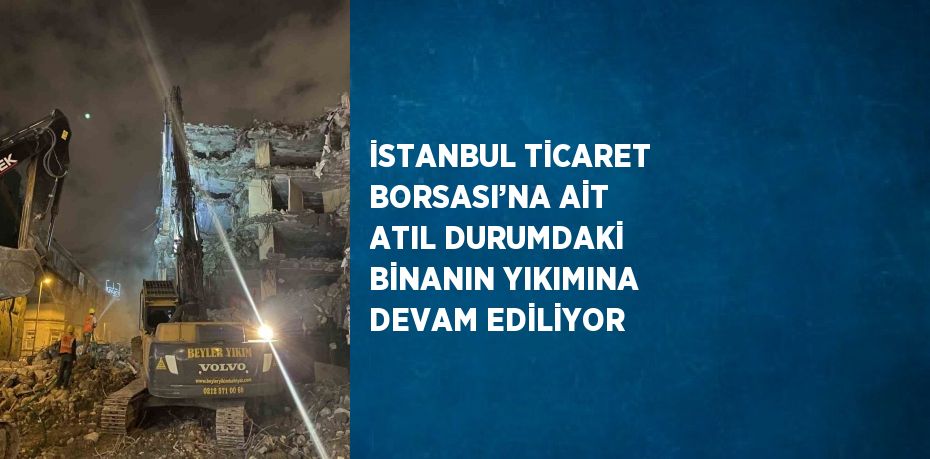 İSTANBUL TİCARET BORSASI’NA AİT ATIL DURUMDAKİ BİNANIN YIKIMINA DEVAM EDİLİYOR