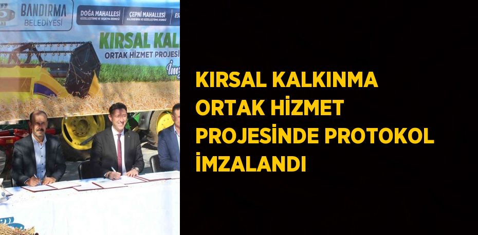 KIRSAL KALKINMA ORTAK HİZMET PROJESİNDE PROTOKOL İMZALANDI