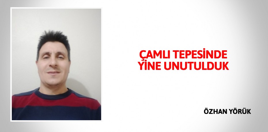 ÇAMLI TEPESİNDE YİNE UNUTULDUK