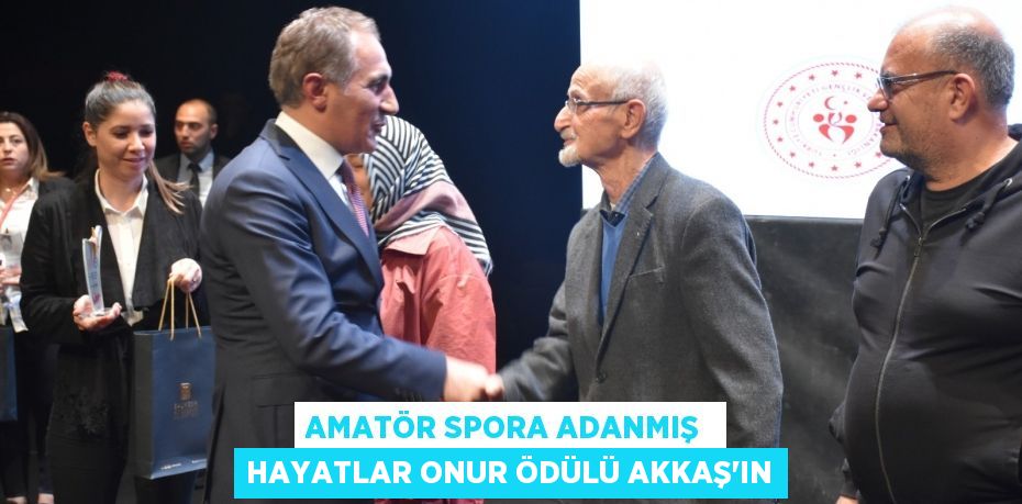 AMATÖR SPORA ADANMIŞ  HAYATLAR ONUR ÖDÜLÜ AKKAŞ’IN