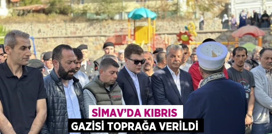 SİMAV’DA KIBRIS GAZİSİ TOPRAĞA VERİLDİ