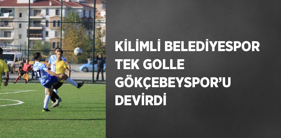 KİLİMLİ BELEDİYESPOR TEK GOLLE GÖKÇEBEYSPOR’U DEVİRDİ