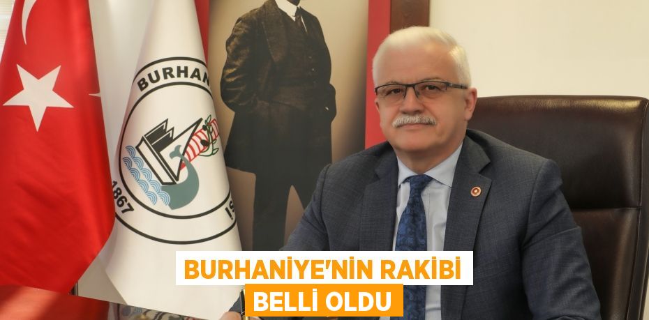 BURHANİYE’NİN RAKİBİ BELLİ OLDU