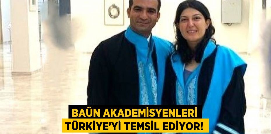 BAÜN AKADEMİSYENLERİ TÜRKİYE’Yİ TEMSİL EDİYOR!