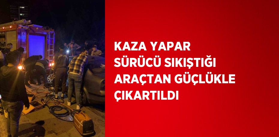 KAZA YAPAR SÜRÜCÜ SIKIŞTIĞI ARAÇTAN GÜÇLÜKLE ÇIKARTILDI