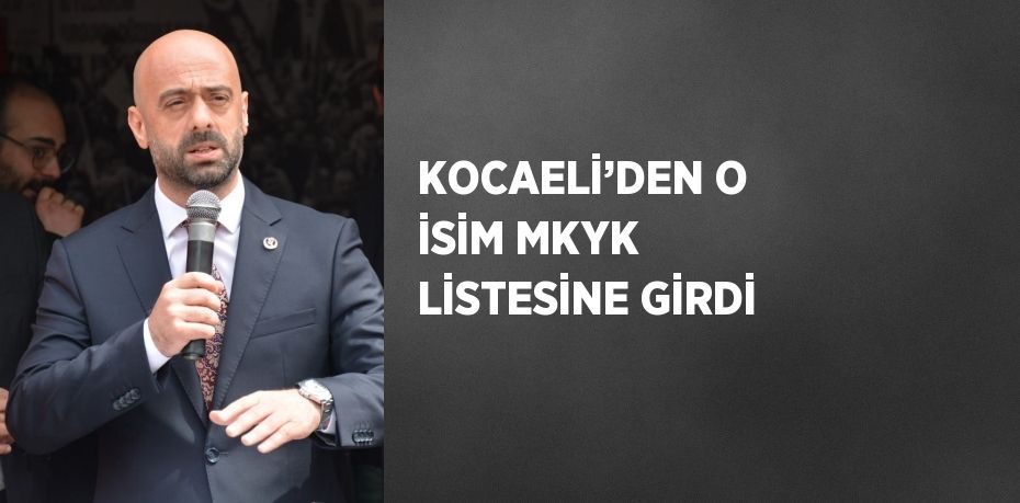 KOCAELİ’DEN O İSİM MKYK LİSTESİNE GİRDİ