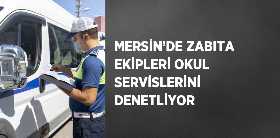 MERSİN’DE ZABITA EKİPLERİ OKUL SERVİSLERİNİ DENETLİYOR