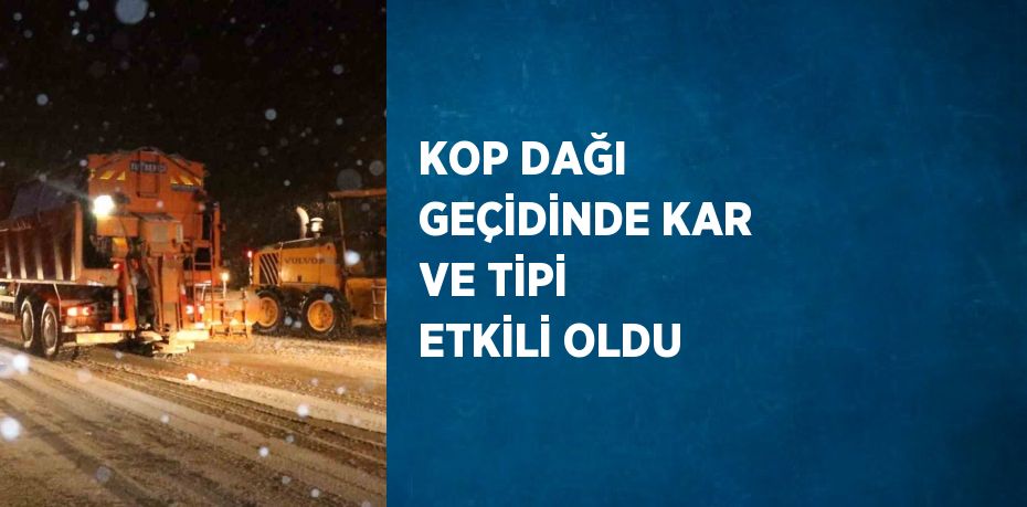 KOP DAĞI GEÇİDİNDE KAR VE TİPİ ETKİLİ OLDU