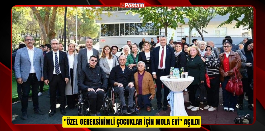 &quot;ÖZEL GEREKSİNİMLİ ÇOCUKLAR İÇİN MOLA EVİ&quot; AÇILDI