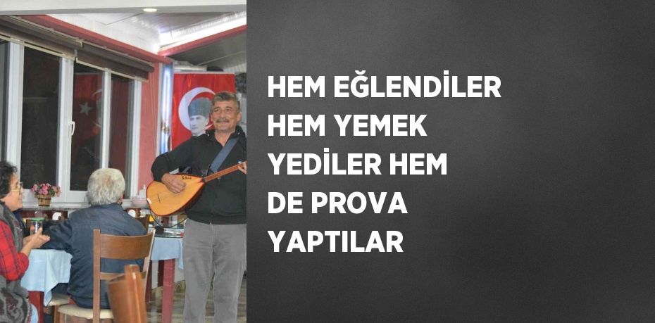 HEM EĞLENDİLER HEM YEMEK YEDİLER HEM DE PROVA YAPTILAR