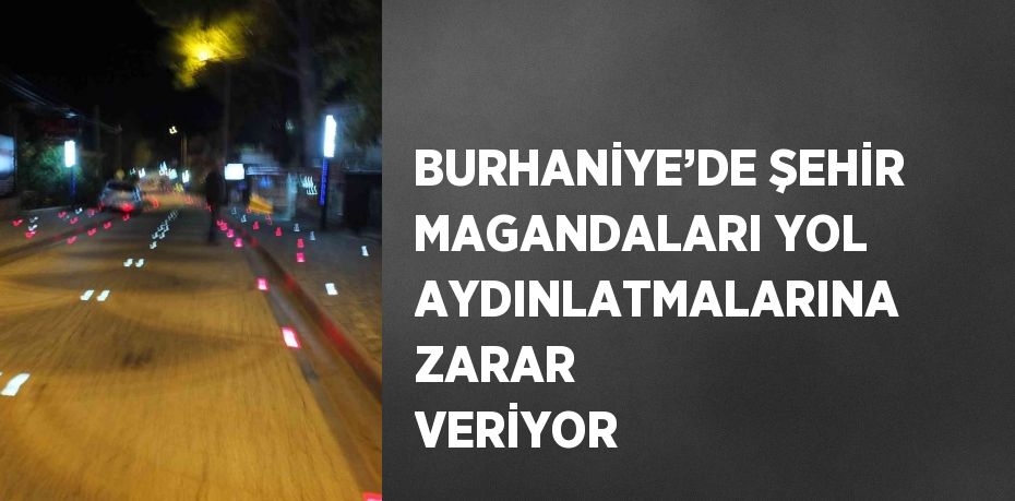 BURHANİYE’DE ŞEHİR MAGANDALARI YOL AYDINLATMALARINA ZARAR VERİYOR