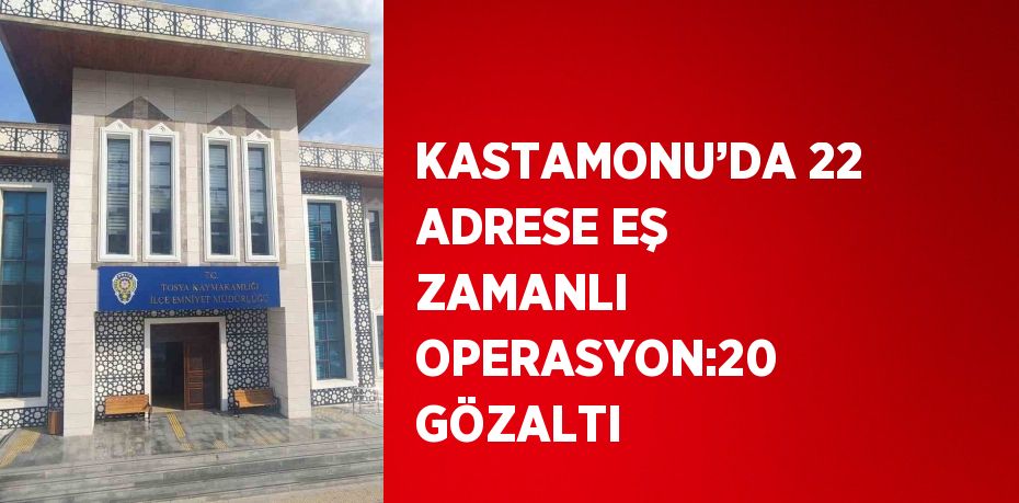 KASTAMONU’DA 22 ADRESE EŞ ZAMANLI OPERASYON:20 GÖZALTI