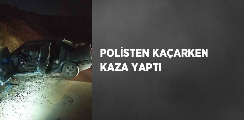 POLİSTEN KAÇARKEN KAZA YAPTI