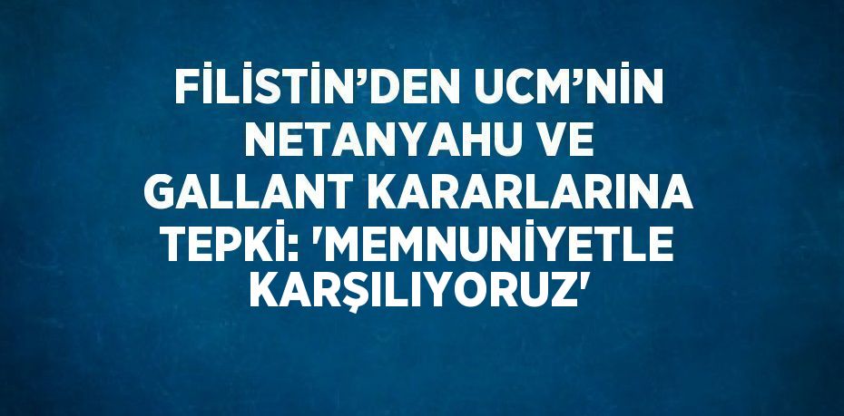 FİLİSTİN’DEN UCM’NİN NETANYAHU VE GALLANT KARARLARINA TEPKİ: 'MEMNUNİYETLE KARŞILIYORUZ'