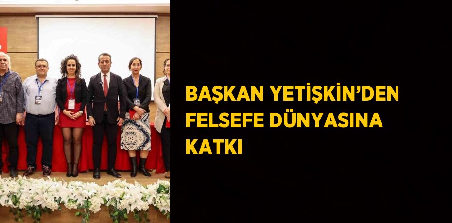 BAŞKAN YETİŞKİN’DEN FELSEFE DÜNYASINA KATKI