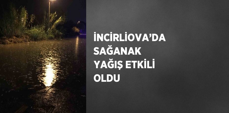 İNCİRLİOVA’DA SAĞANAK YAĞIŞ ETKİLİ OLDU