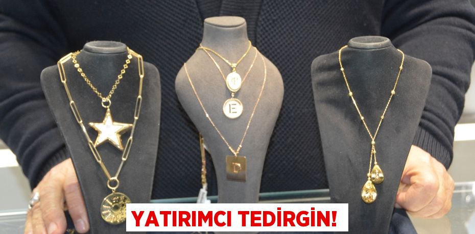 YATIRIMCI TEDİRGİN!