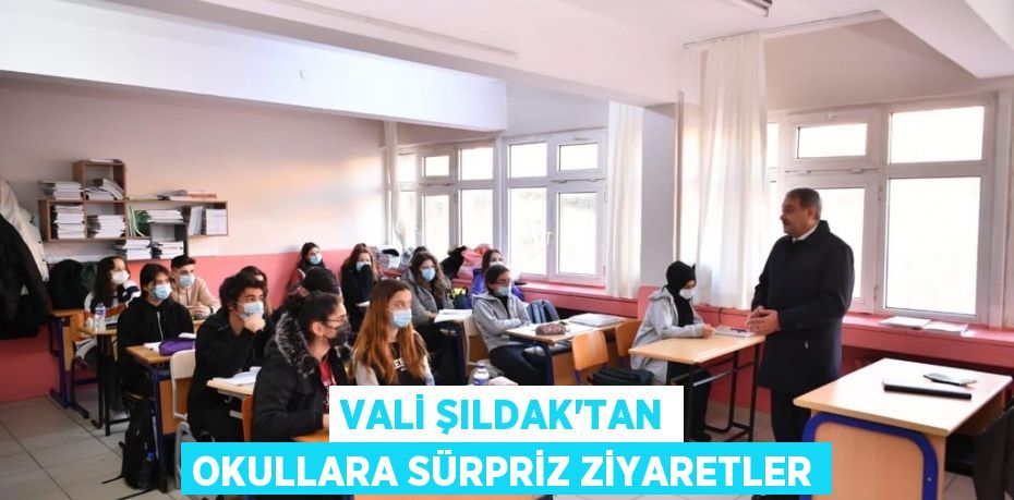 VALİ ŞILDAK'TAN OKULLARA SÜRPRİZ ZİYARETLER