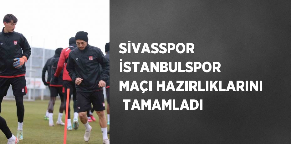 SİVASSPOR İSTANBULSPOR MAÇI HAZIRLIKLARINI  TAMAMLADI