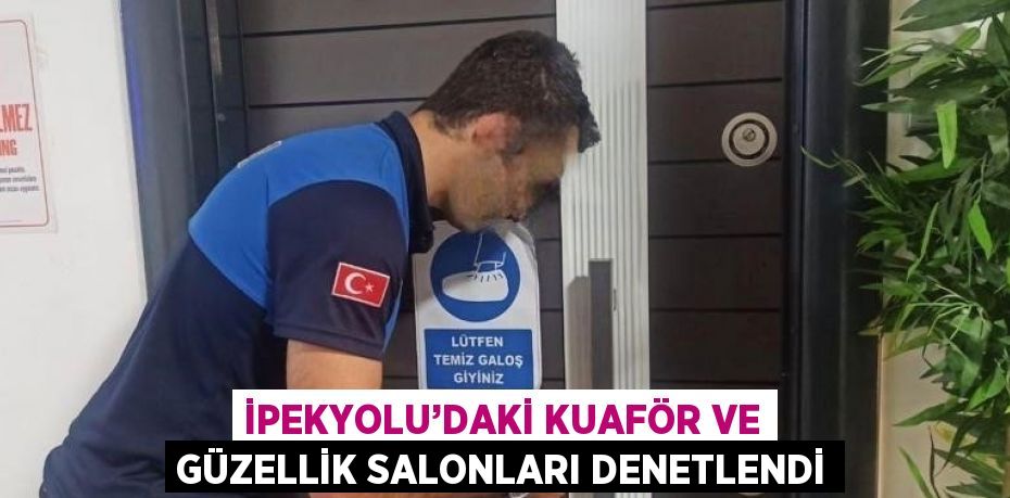 İPEKYOLU’DAKİ KUAFÖR VE GÜZELLİK SALONLARI DENETLENDİ