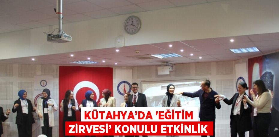 KÜTAHYA’DA 'EĞİTİM ZİRVESİ’ KONULU ETKİNLİK