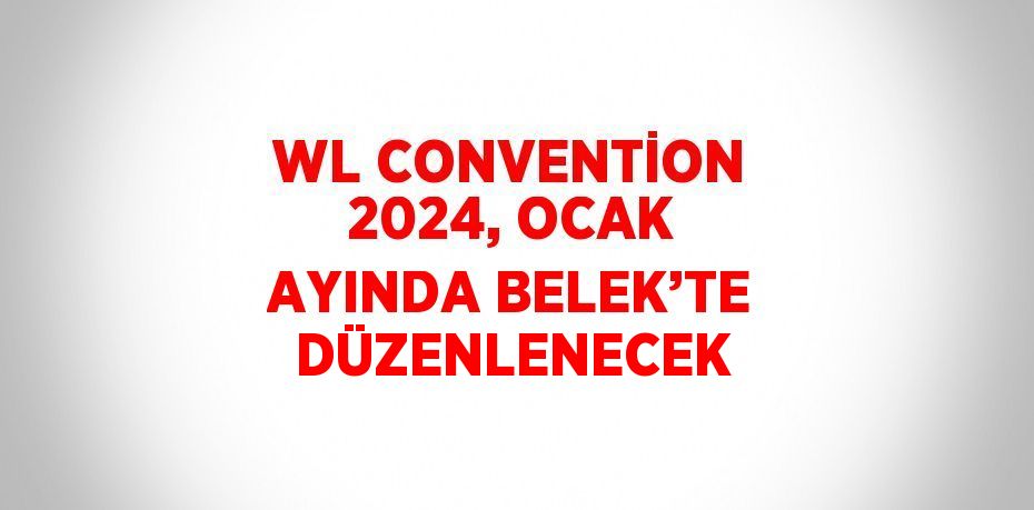 WL CONVENTİON 2024, OCAK AYINDA BELEK’TE DÜZENLENECEK