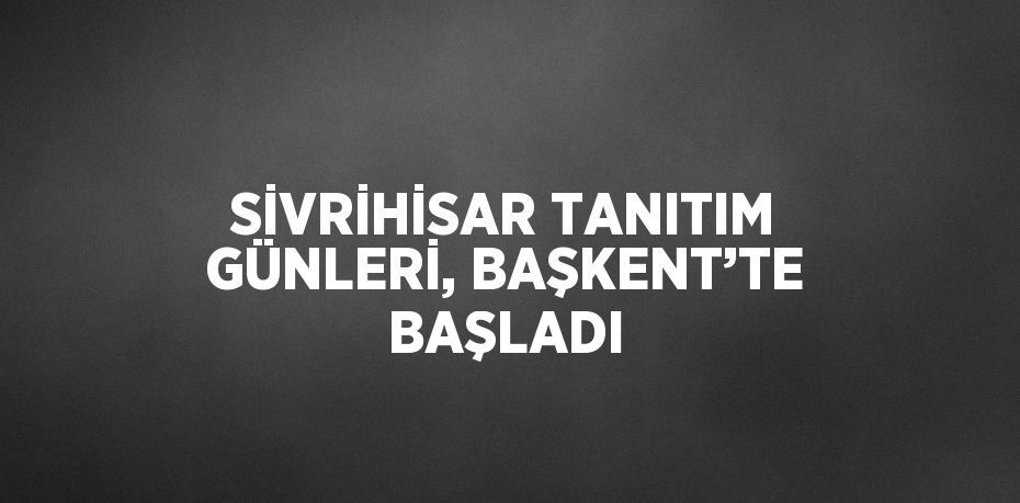 SİVRİHİSAR TANITIM GÜNLERİ, BAŞKENT’TE BAŞLADI