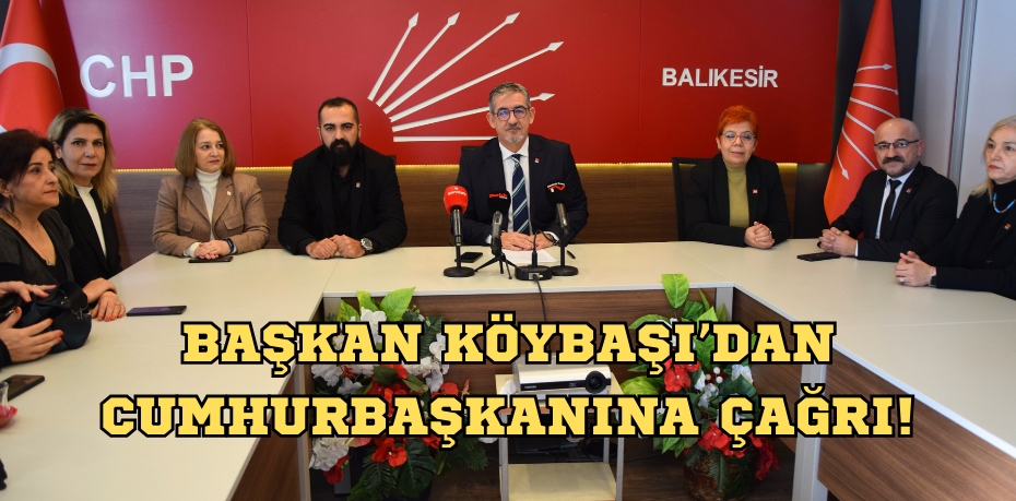 BAŞKAN KÖYBAŞI’DAN CUMHURBAŞKANINA ÇAĞRI!