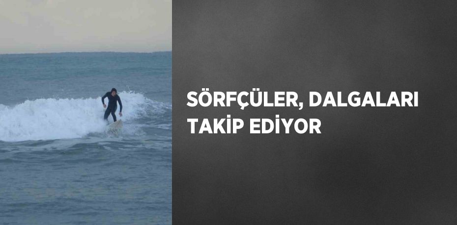 SÖRFÇÜLER, DALGALARI TAKİP EDİYOR