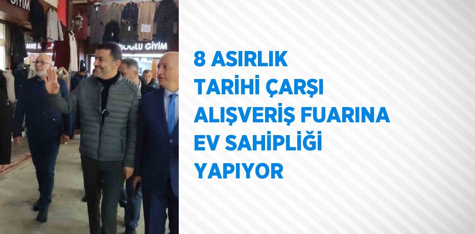 8 ASIRLIK TARİHİ ÇARŞI ALIŞVERİŞ FUARINA EV SAHİPLİĞİ YAPIYOR