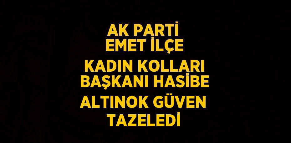 AK PARTİ EMET İLÇE KADIN KOLLARI BAŞKANI HASİBE ALTINOK GÜVEN TAZELEDİ