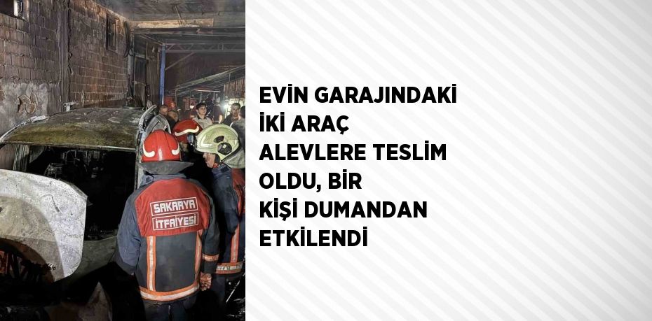 EVİN GARAJINDAKİ İKİ ARAÇ ALEVLERE TESLİM OLDU, BİR KİŞİ DUMANDAN ETKİLENDİ