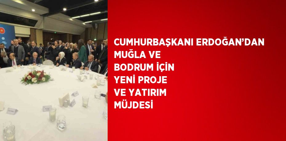 CUMHURBAŞKANI ERDOĞAN’DAN MUĞLA VE BODRUM İÇİN YENİ PROJE VE YATIRIM MÜJDESİ