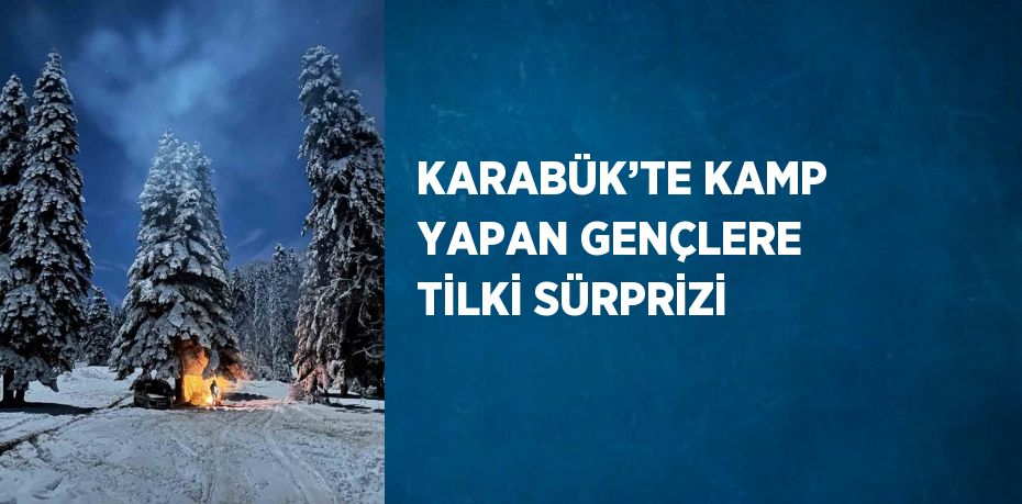 KARABÜK’TE KAMP YAPAN GENÇLERE TİLKİ SÜRPRİZİ