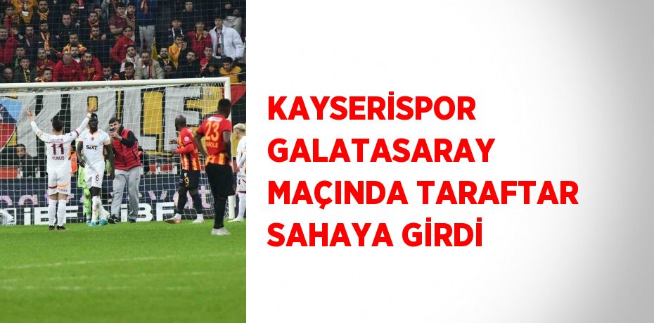 KAYSERİSPOR GALATASARAY MAÇINDA TARAFTAR SAHAYA GİRDİ