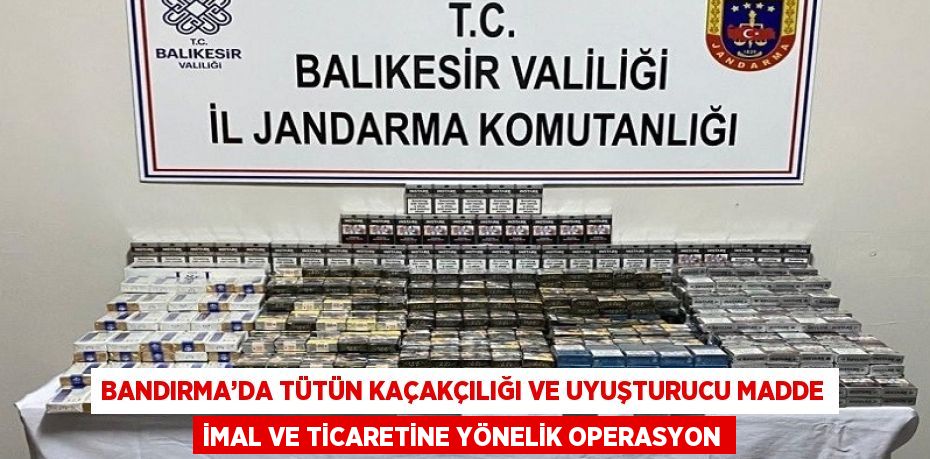 BANDIRMA’DA TÜTÜN KAÇAKÇILIĞI VE UYUŞTURUCU MADDE İMAL VE TİCARETİNE YÖNELİK OPERASYON