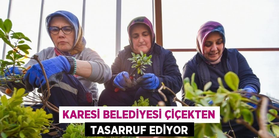 KARESİ BELEDİYESİ ÇİÇEKTEN  TASARRUF EDİYOR