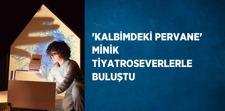 'KALBİMDEKİ PERVANE' MİNİK TİYATROSEVERLERLE BULUŞTU