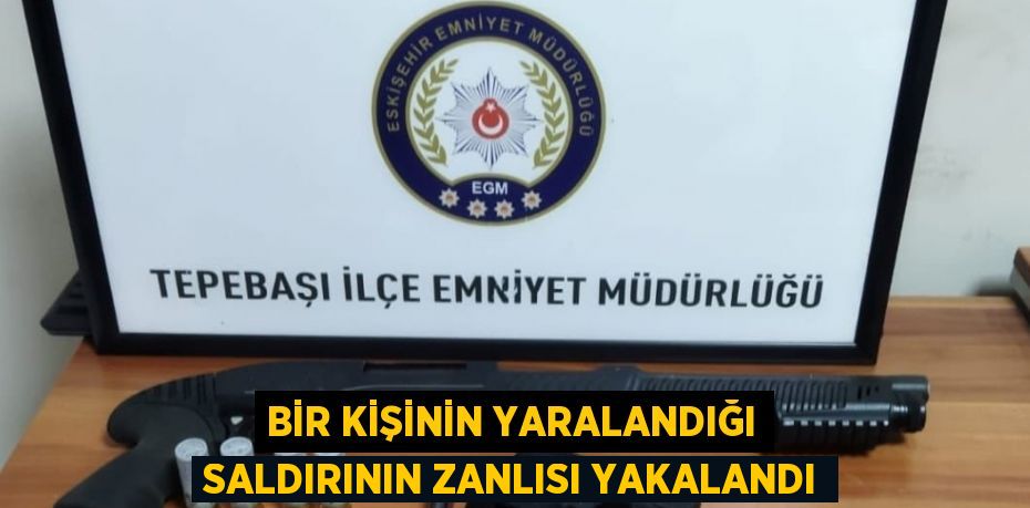 BİR KİŞİNİN YARALANDIĞI SALDIRININ ZANLISI YAKALANDI