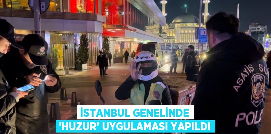 İSTANBUL GENELİNDE 'HUZUR' UYGULAMASI YAPILDI