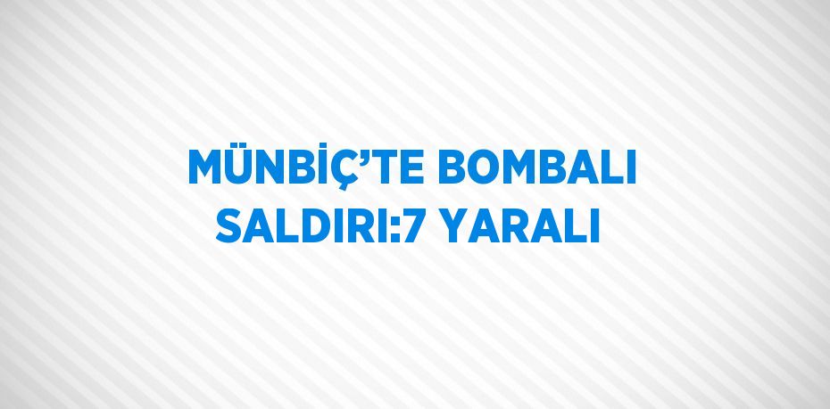 MÜNBİÇ’TE BOMBALI SALDIRI:7 YARALI